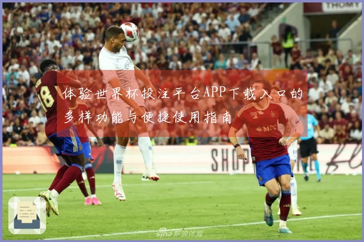 体验世界杯投注平台APP下载入口的多样功能与便捷使用指南