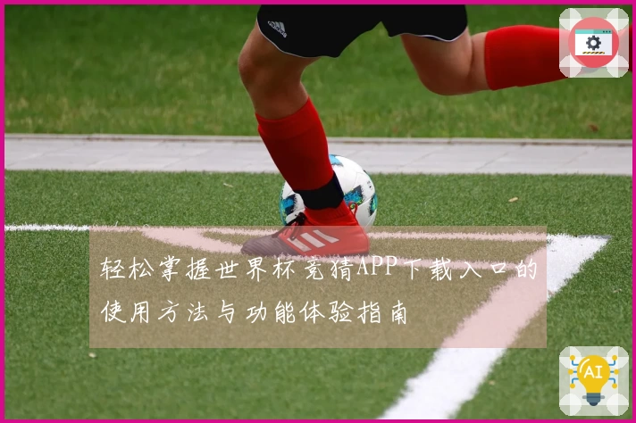 轻松掌握世界杯竞猜APP下载入口的使用方法与功能体验指南