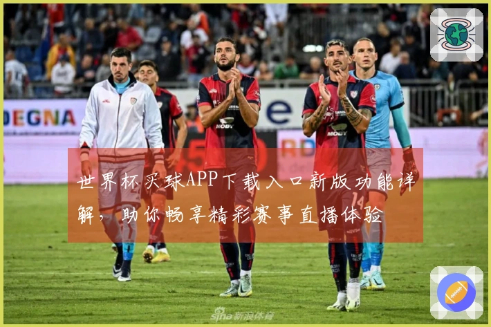 世界杯买球APP下载入口新版功能详解，助你畅享精彩赛事直播体验