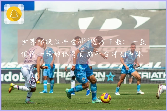 世界杯投注平台APP官方下载：一款值得一试的体育直播平台评测与体验分享