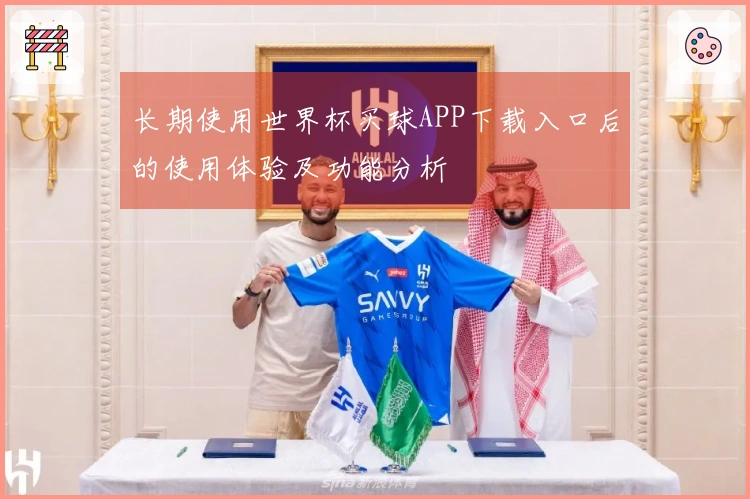 长期使用世界杯买球APP下载入口后的使用体验及功能分析