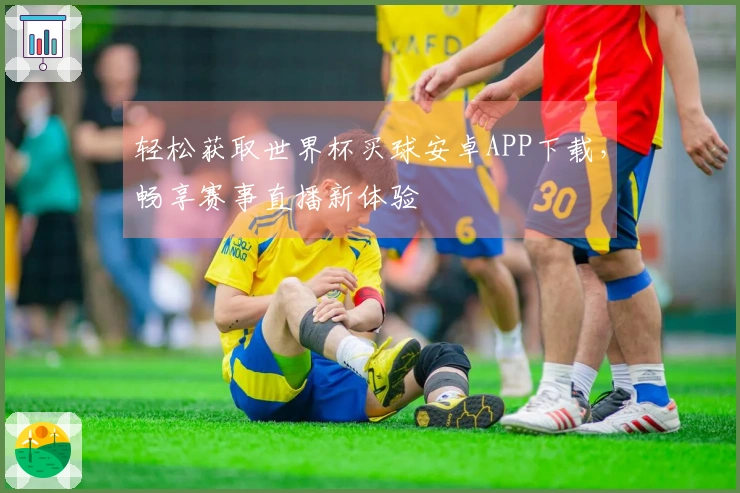 轻松获取世界杯买球安卓APP下载，畅享赛事直播新体验