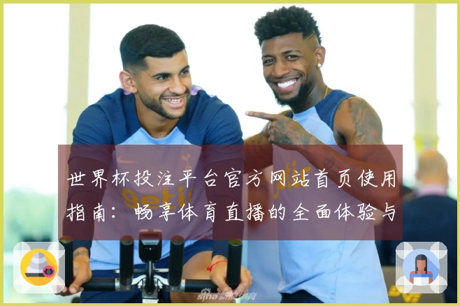 世界杯投注平台官方网站首页使用指南：畅享体育直播的全面体验与功能介绍
