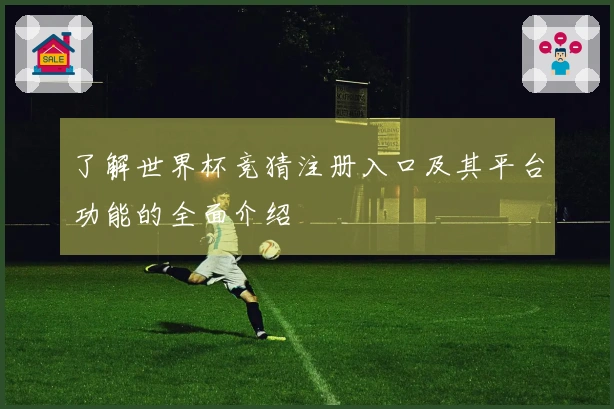 了解世界杯竞猜注册入口及其平台功能的全面介绍