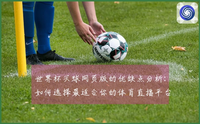 世界杯买球网页版的优缺点分析：如何选择最适合你的体育直播平台