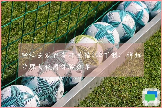 轻松安装世界杯竞猜iOS下载：详细步骤与使用体验分享