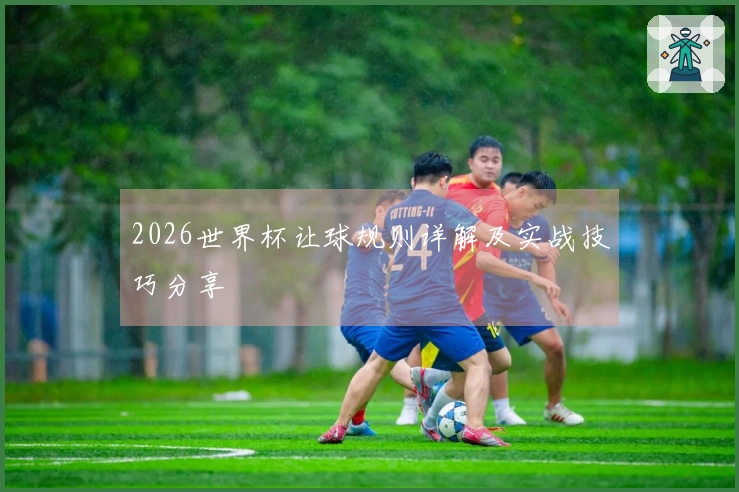 2026世界杯让球规则详解及实战技巧分享