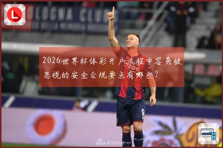 2026世界杯体彩开户流程中容易被忽视的安全合规要点有哪些？