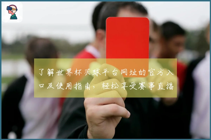 了解世界杯买球平台网址的官方入口及使用指南，轻松享受赛事直播体验