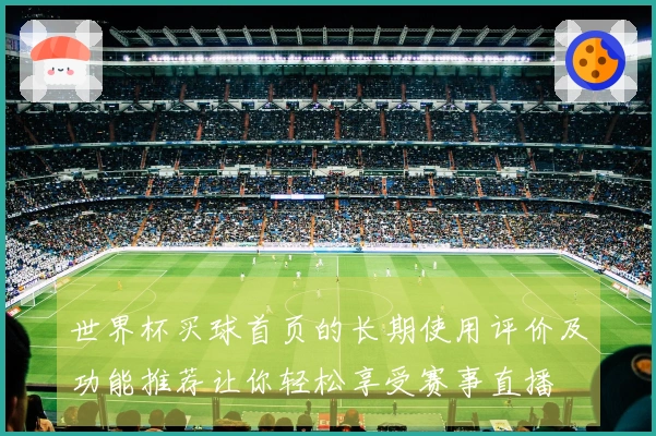 世界杯买球首页的长期使用评价及功能推荐让你轻松享受赛事直播