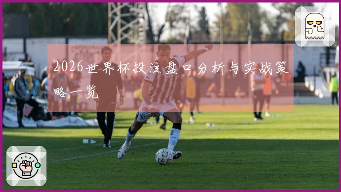 2026世界杯投注盘口分析与实战策略一览