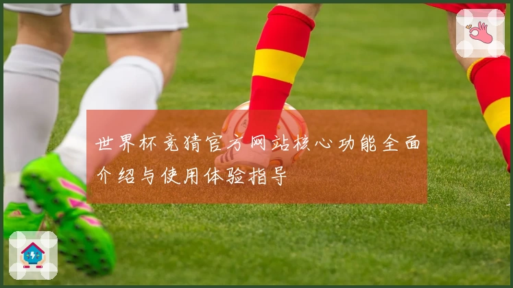世界杯竞猜官方网站核心功能全面介绍与使用体验指导