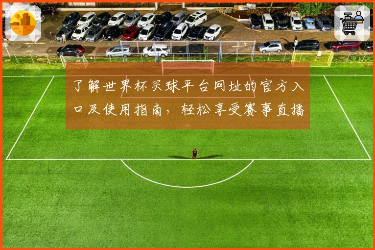 了解世界杯买球平台网址的官方入口及使用指南，轻松享受赛事直播体验