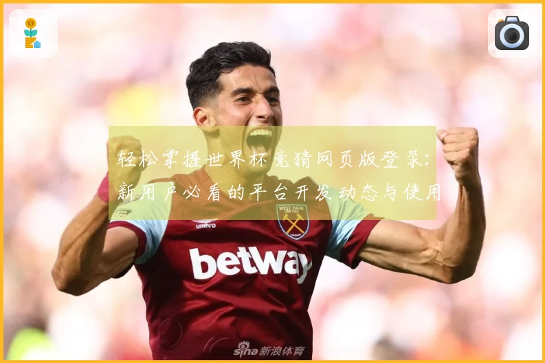 轻松掌握世界杯竞猜网页版登录：新用户必看的平台开发动态与使用指南